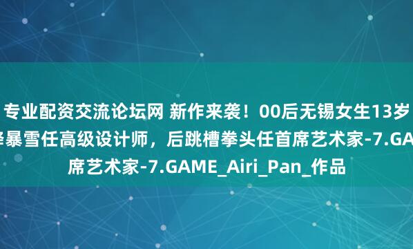 专业配资交流论坛网 新作来袭！00后无锡女生13岁开始接包，大三空降暴雪任高级设计师，后跳槽拳头任首席艺术家-7.GAME_Airi_Pan_作品