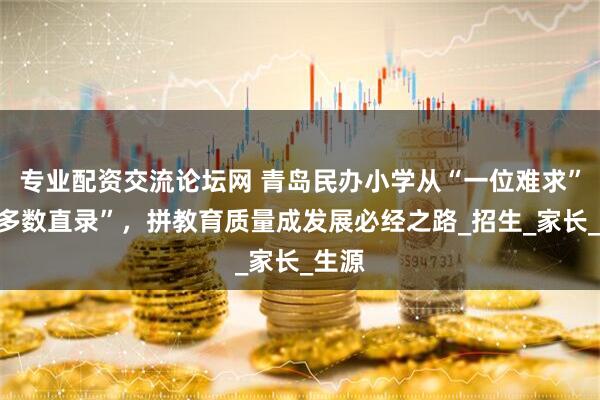 专业配资交流论坛网 青岛民办小学从“一位难求”到“多数直录”，拼教育质量成发展必经之路_招生_家长_生源