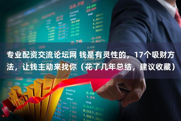 专业配资交流论坛网 钱是有灵性的，17个吸财方法，让钱主动来找你（花了几年总结，建议收藏）